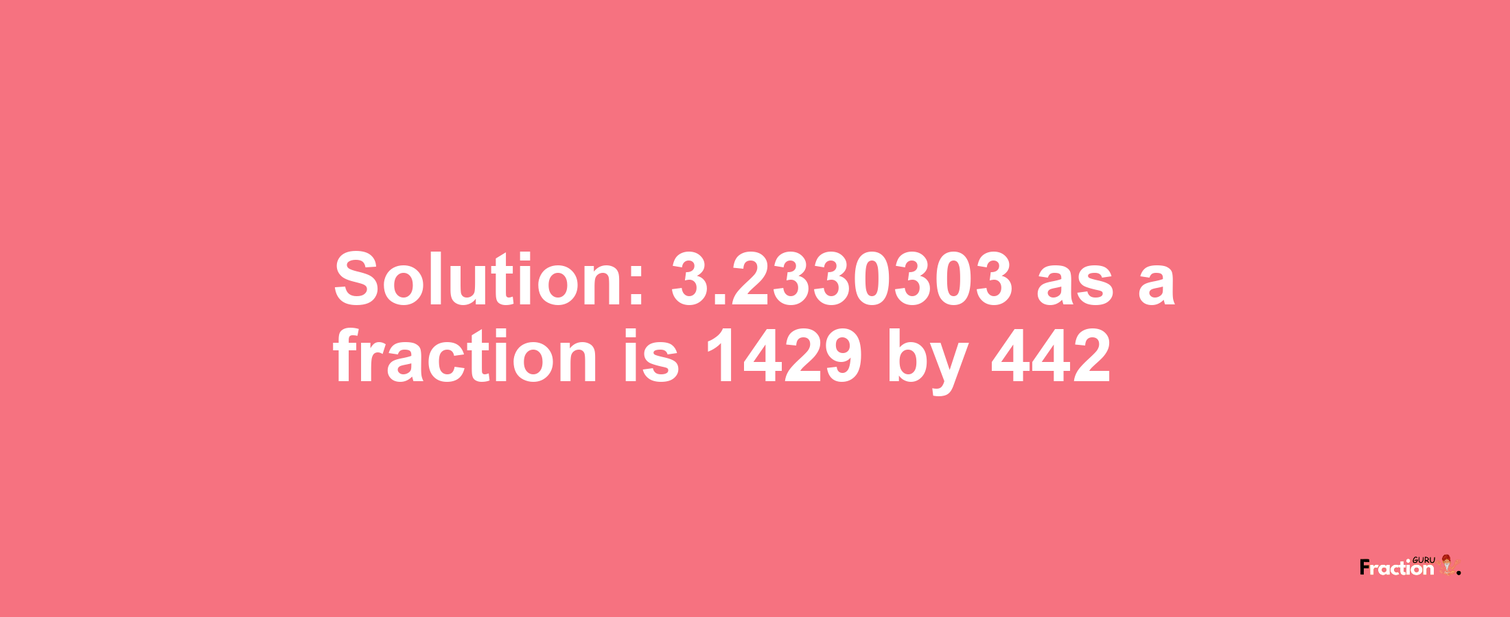 Solution:3.2330303 as a fraction is 1429/442